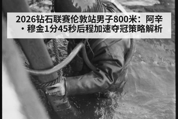 2026钻石联赛伦敦站男子800米:阿辛·穆金1分45秒后程加速夺冠策略解析