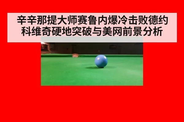 辛辛那提大师赛鲁内爆冷击败德约科维奇硬地突破与美网前景分析