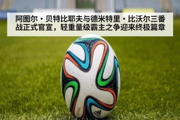 阿图尔·贝特比耶夫与德米特里·比沃尔三番战正式官宣,轻重量级霸主之争迎来终极篇章